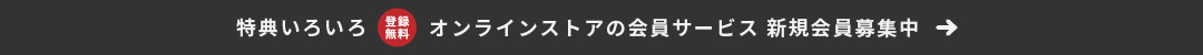 特典いろいろ オンラインストアの会員サービス 新規会員募集中