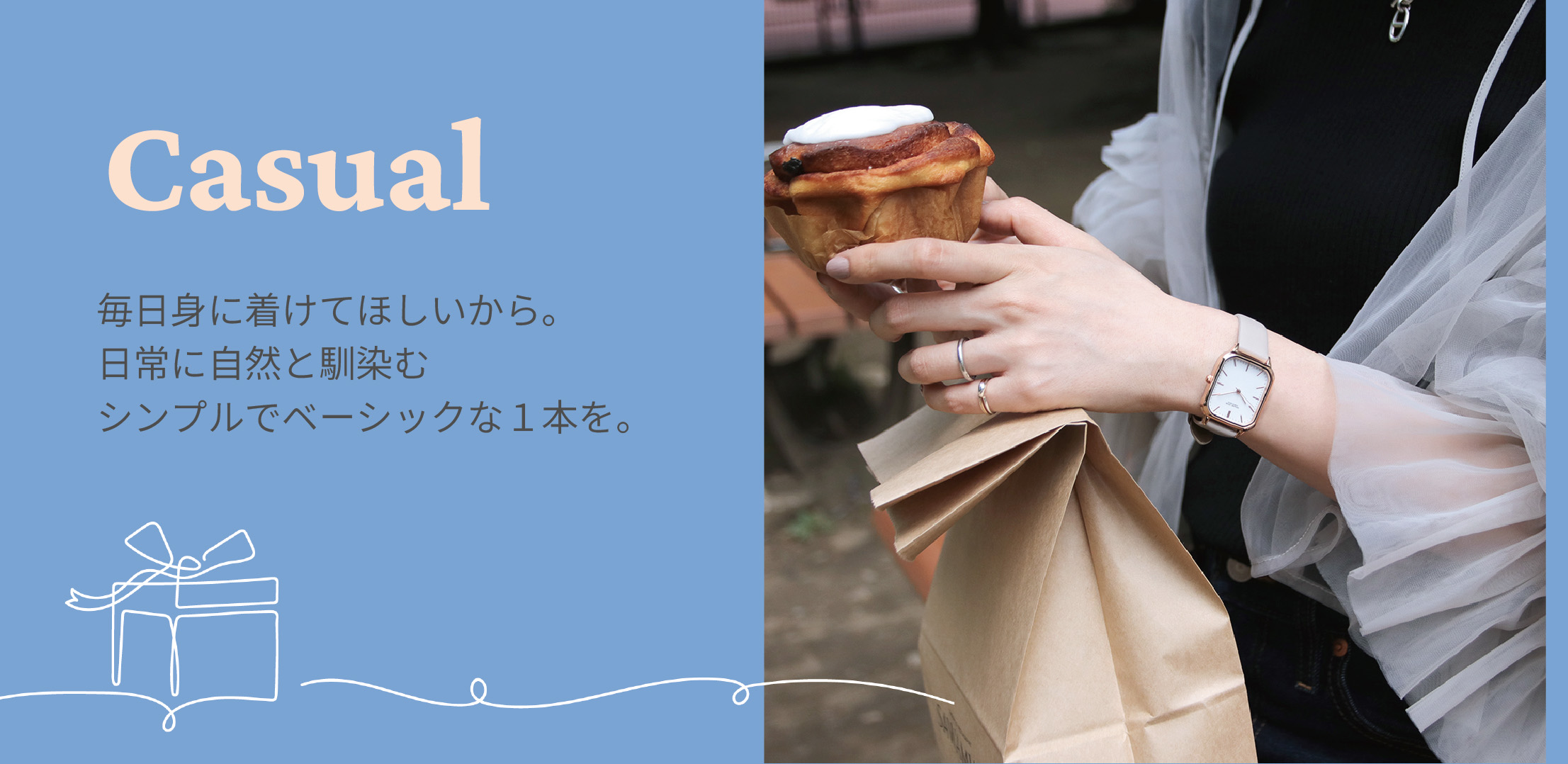 Casual 毎日身に着けてほしいから。日常に自然と馴染むシンプルでベーシックな1本を。